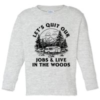 Lets Quit Our Jobs And Live In The Woods Toddler Long Sleeve Shirt