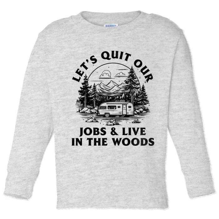 Lets Quit Our Jobs And Live In The Woods Toddler Long Sleeve Shirt