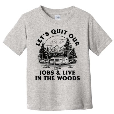 Lets Quit Our Jobs And Live In The Woods Toddler T-Shirt