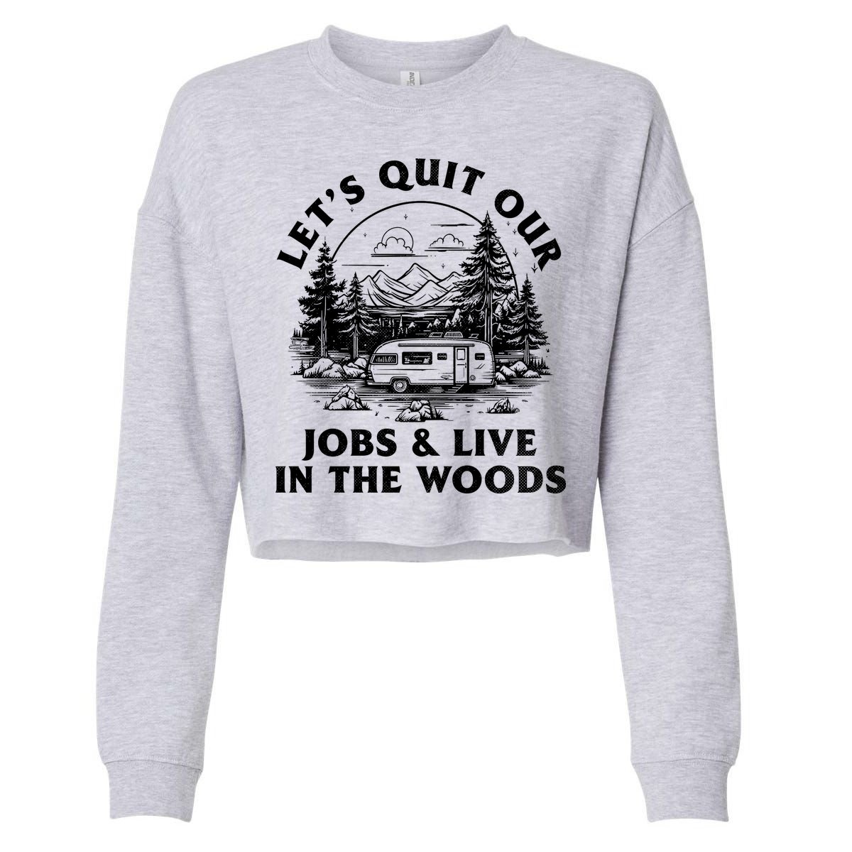 Lets Quit Our Jobs And Live In The Woods Cropped Pullover Crew