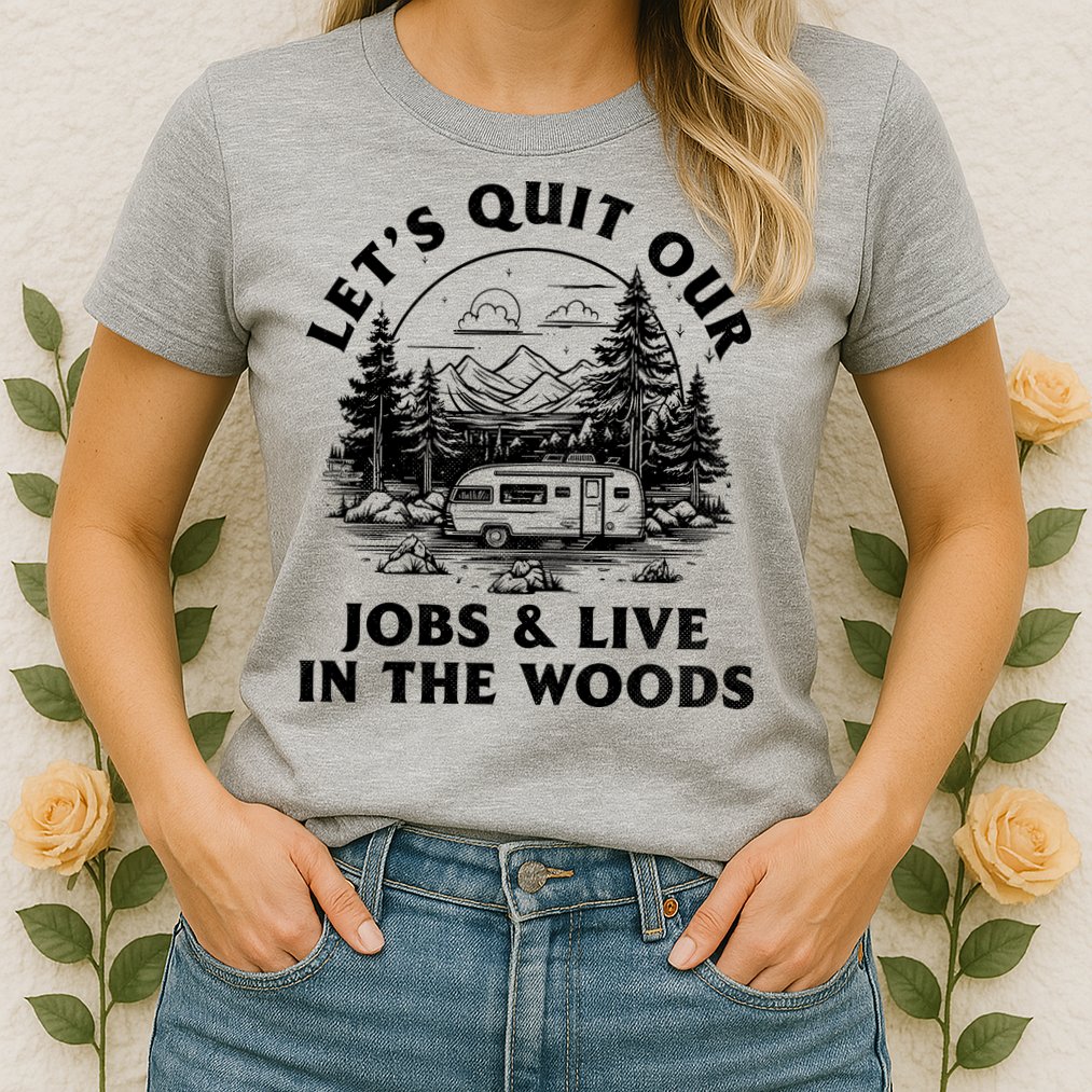 Lets Quit Our Jobs And Live In The Woods Womens T-Shirt