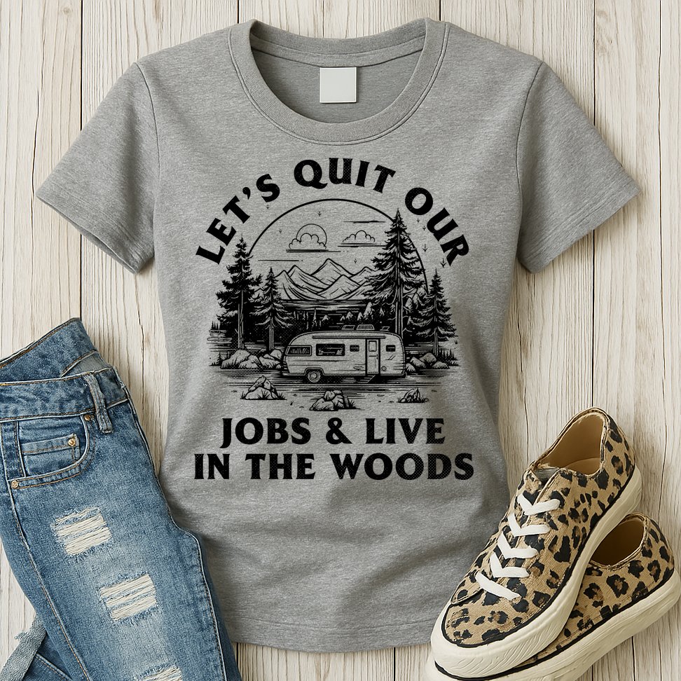 Lets Quit Our Jobs And Live In The Woods Womens T-Shirt