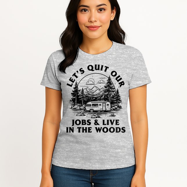 Lets Quit Our Jobs And Live In The Woods Womens T-Shirt