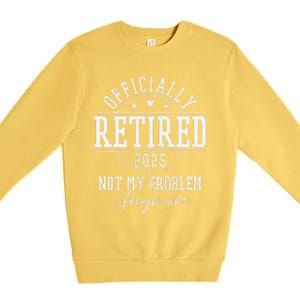 Ly Retired 2025 Not My Problem Anymore Retirement Premium Crewneck Sweatshirt