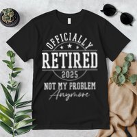 Ly Retired 2025 Not My Problem Anymore Retirement Premium T-Shirt