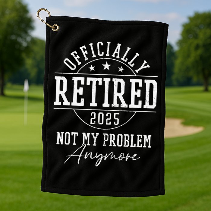 Ly Retired 2025 Not My Problem Anymore Retirement Golf Towel