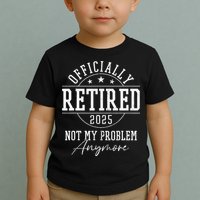 Ly Retired 2025 Not My Problem Anymore Retirement Toddler T-Shirt