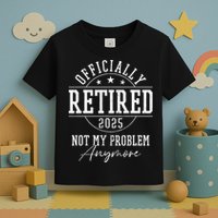 Ly Retired 2025 Not My Problem Anymore Retirement Toddler T-Shirt