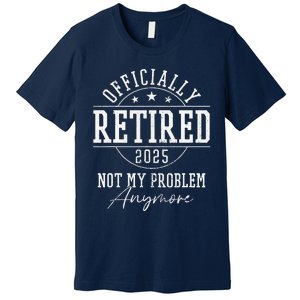 Ly Retired 2025 Not My Problem Anymore Retirement Premium T-Shirt