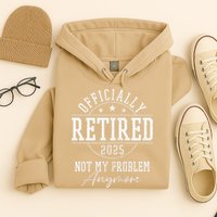 Ly Retired 2025 Not My Problem Anymore Retirement Hoodie