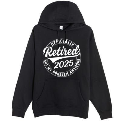 Ly Retired 2025 Not My Problem Anymore Retiret Gift Premium Pullover Hoodie