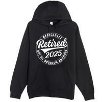 Ly Retired 2025 Not My Problem Anymore Retiret Gift Premium Pullover Hoodie