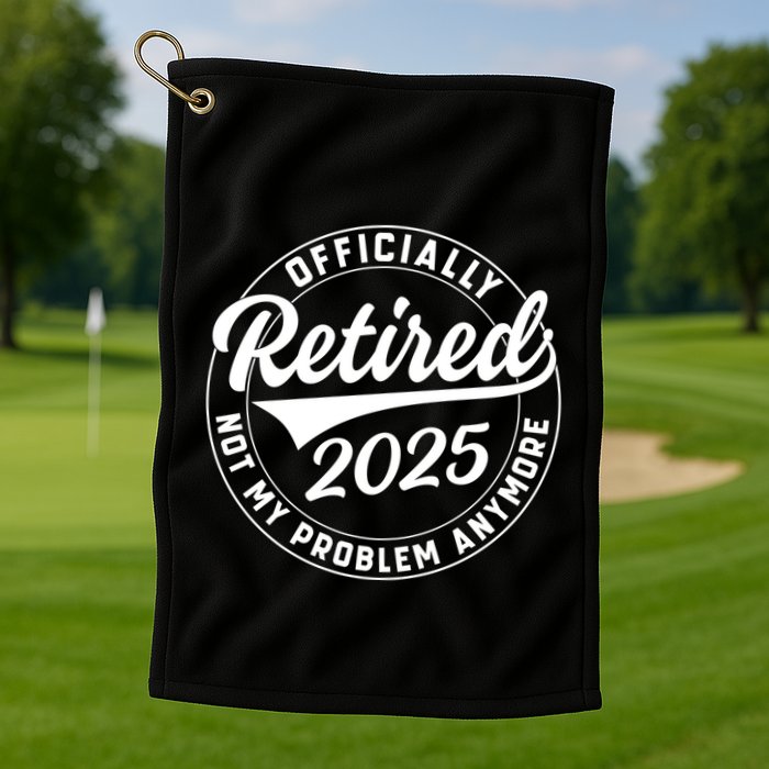 Ly Retired 2025 Not My Problem Anymore Retiret Gift Golf Towel