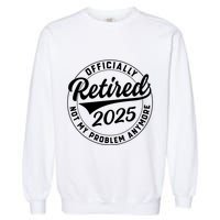 Ly Retired 2025 Not My Problem Anymore Retiret Gift Garment-Dyed Sweatshirt