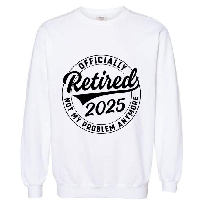 Ly Retired 2025 Not My Problem Anymore Retiret Gift Garment-Dyed Sweatshirt