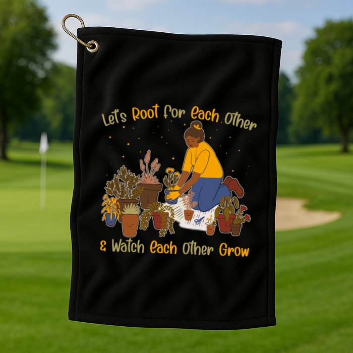 Let's Root For Each Other And Watch Each Other Grow Plant Lover Golf Towel
