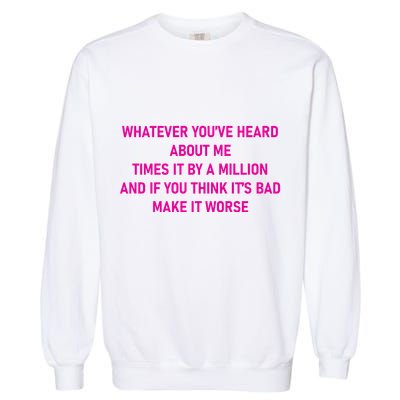 Leah Reality Tv Show Quote Whatever You Heard About Me Garment-Dyed Sweatshirt