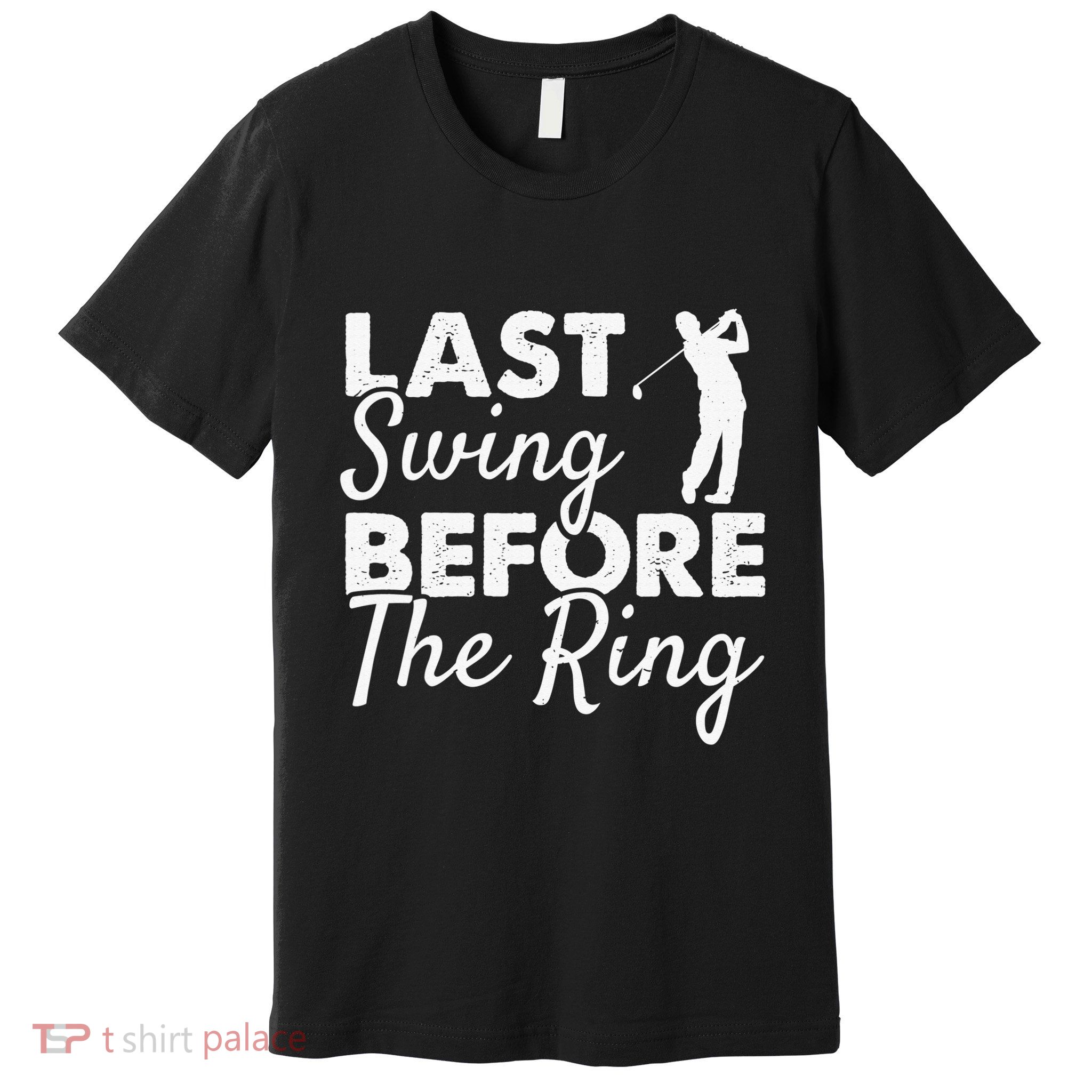 Last Swing Before The Ring Golf Fan Golfer Golfing Player Premium T-Shirt