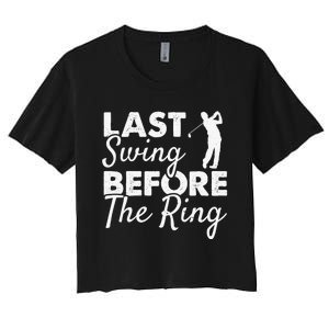 Last Swing Before The Ring Golf Fan Golfer Golfing Player Women's Crop Top Tee