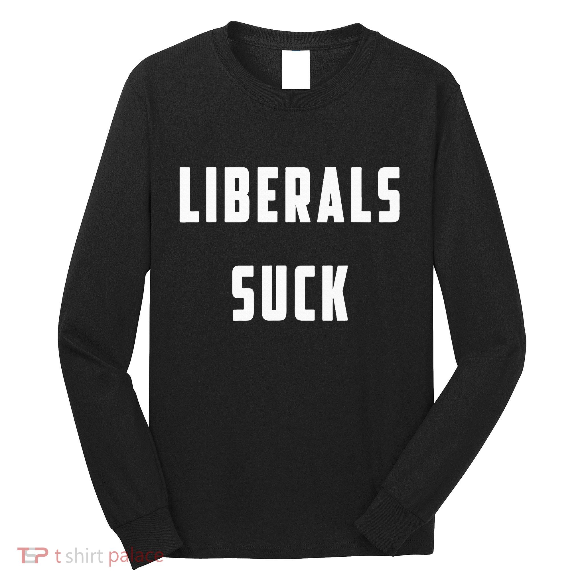Liberals Suck Funny Liberal Long Sleeve Shirt