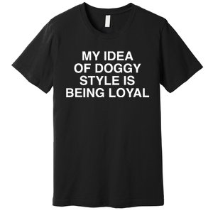 Lindafinegold Store My Idea Of Doggy Style Is Being Loyal Premium T-Shirt