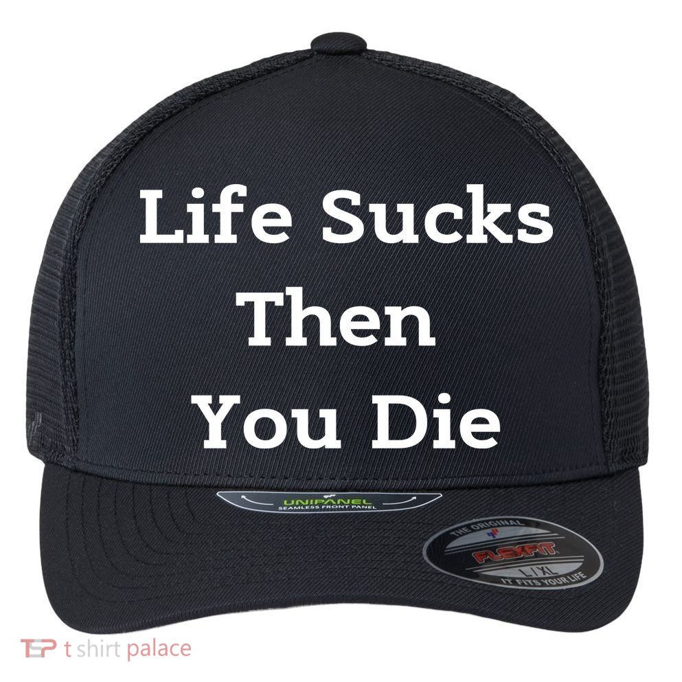 Life Sucks Then You Die Funny Downer Sad Sarcastic Flexfit Unipanel Trucker Cap