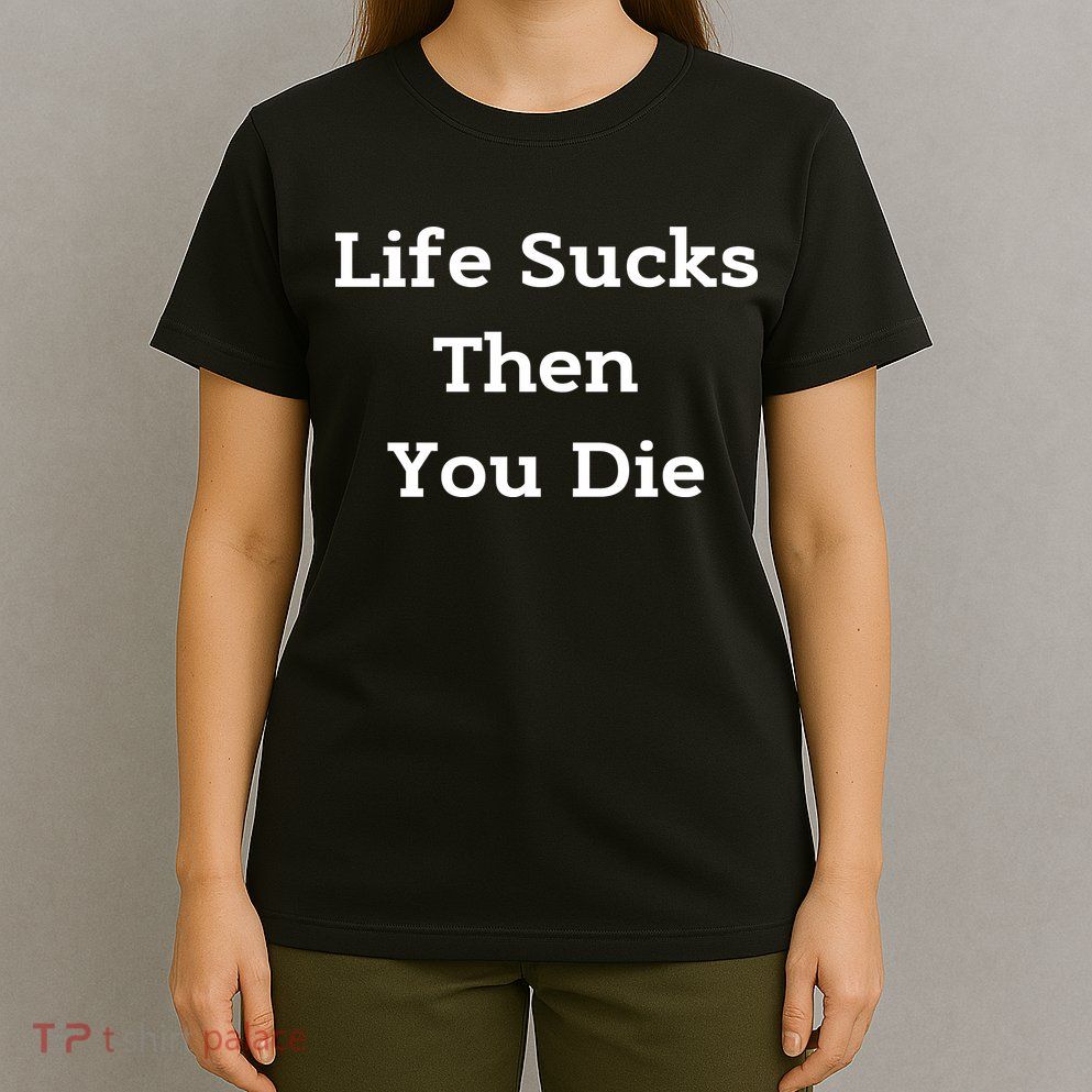 Life Sucks Then You Die Funny Downer Sad Sarcastic T-Shirt