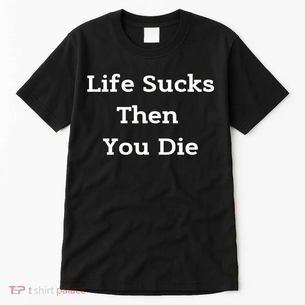 Life Sucks Then You Die Funny Downer Sad Sarcastic Tall T-Shirt