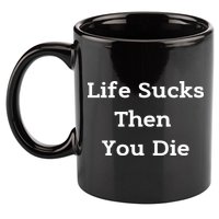 Life Sucks Then You Die Funny Downer Sad Sarcastic 11oz C Handle Ceramic Mug