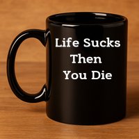 Life Sucks Then You Die Funny Downer Sad Sarcastic 11oz C Handle Ceramic Mug