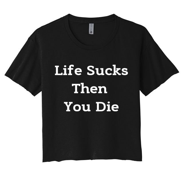 Life Sucks Then You Die Funny Downer Sad Sarcastic Women's Crop Top Tee