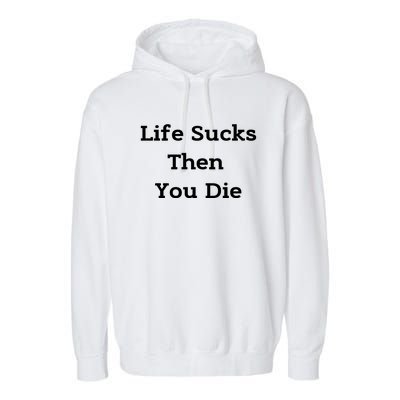 Life Sucks Then You Die Funny Downer Sad Sarcastic Garment-Dyed Fleece Hoodie