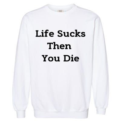 Life Sucks Then You Die Funny Downer Sad Sarcastic Garment-Dyed Sweatshirt