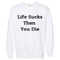 Life Sucks Then You Die Funny Downer Sad Sarcastic Garment-Dyed Sweatshirt