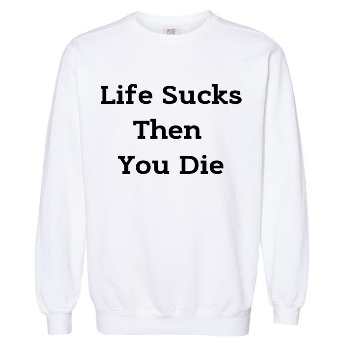Life Sucks Then You Die Funny Downer Sad Sarcastic Garment-Dyed Sweatshirt