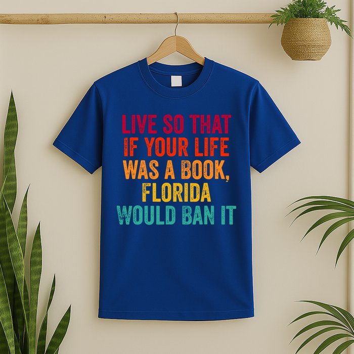 Live So That If Your Life Was A Book Florida Would Ban It T-Shirt