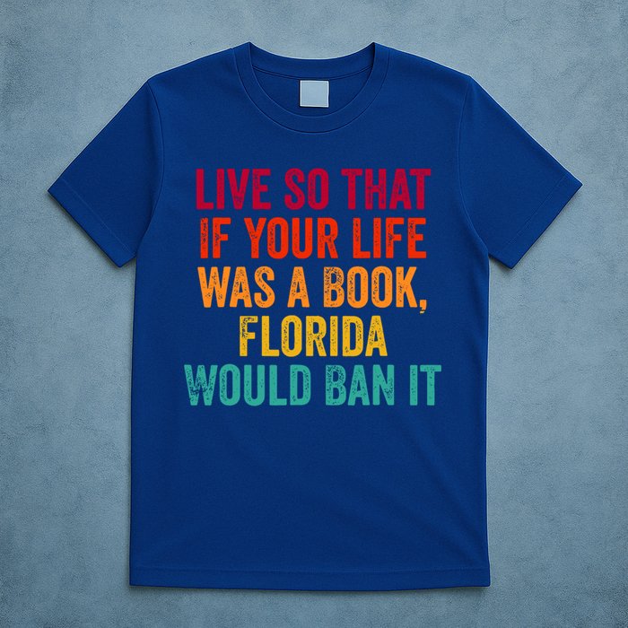 Live So That If Your Life Was A Book Florida Would Ban It T-Shirt