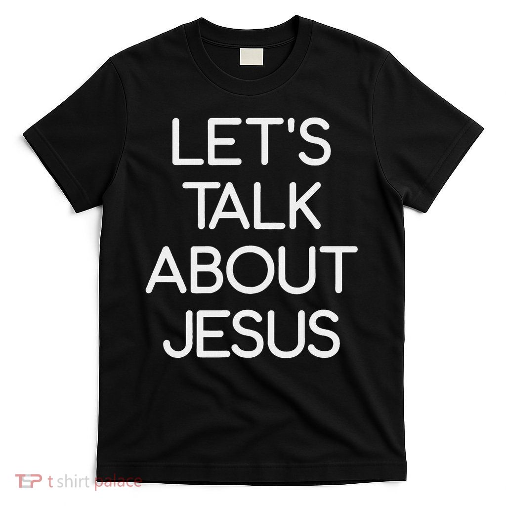 Let's Talk About Jesus, Faith And Inspirational Sayings T-Shirt