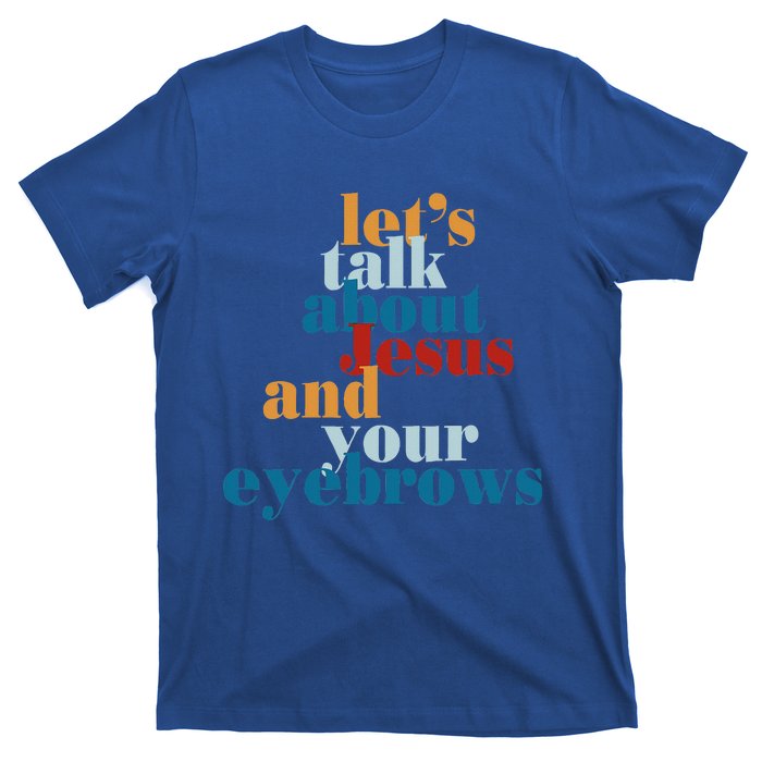 Let's Talk About Jesus and Your Eyebrows  T-Shirt