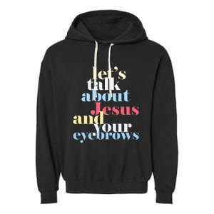 LetS Talk About Jesus And Your Eyebrows Garment-Dyed Fleece Hoodie