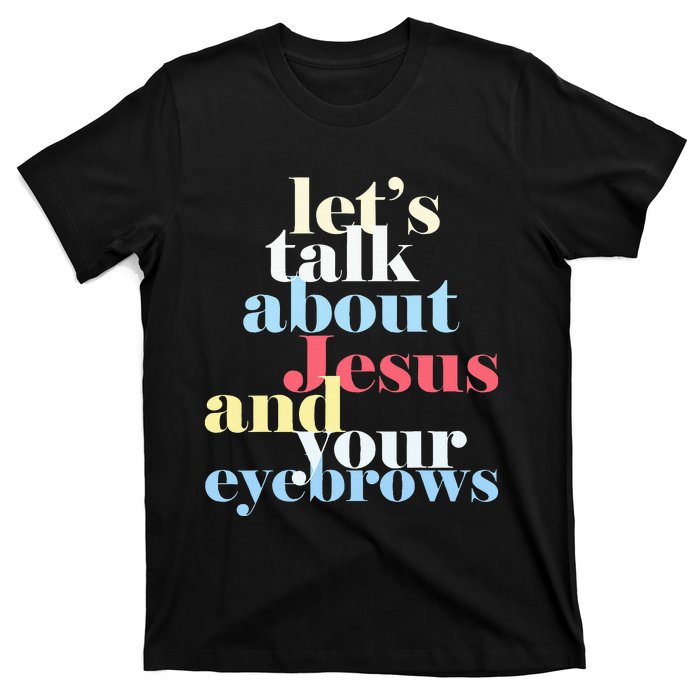 LetS Talk About Jesus And Your Eyebrows T-Shirt