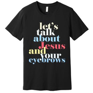 LetS Talk About Jesus And Your Eyebrows Premium T-Shirt