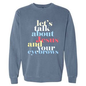 LetS Talk About Jesus And Your Eyebrows Garment-Dyed Sweatshirt