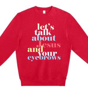 LetS Talk About Jesus And Your Eyebrows Premium Crewneck Sweatshirt