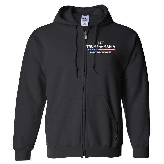 Let Trump A Mania Run Wild Brother Trumpamania Trump 2024 Full Zip Hoodie