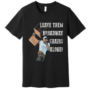 Leave Them Broadway Chairs Alone Funny Premium T-Shirt