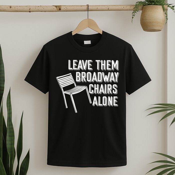 Leave Them Broadway Chairs Alone T-Shirt