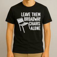 Leave Them Broadway Chairs Alone T-Shirt