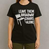 Leave Them Broadway Chairs Alone T-Shirt