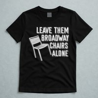 Leave Them Broadway Chairs Alone T-Shirt